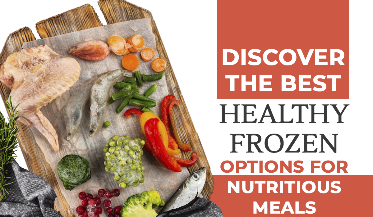 Discover the Best Healthy Frozen Options For Nutritious Meals